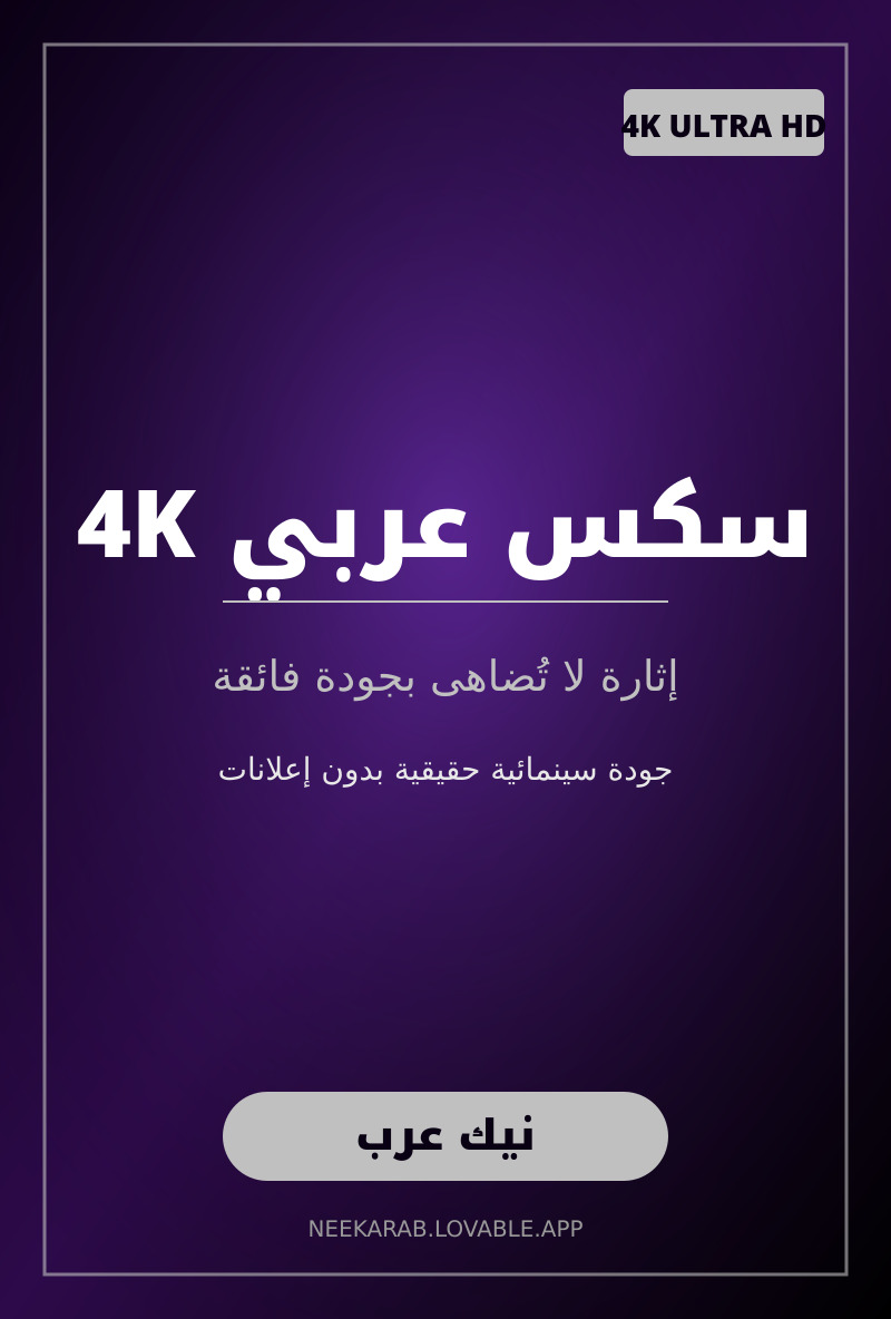 سكس عربي 4K: إثارة لا تُضاهى بجودة فائقة